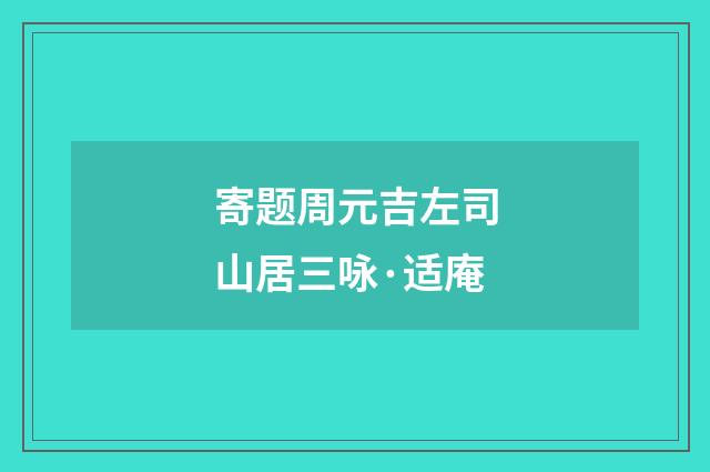 寄题周元吉左司山居三咏·适庵