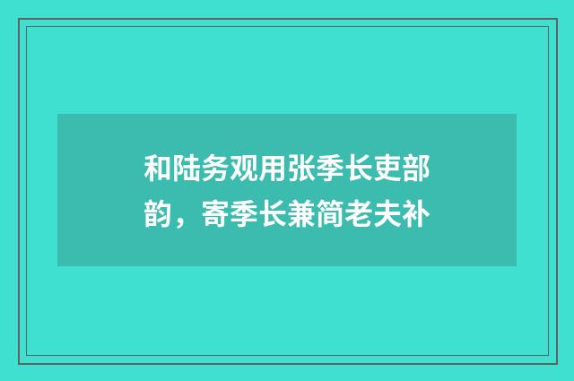和陆务观用张季长吏部韵,寄季长兼简老夫补