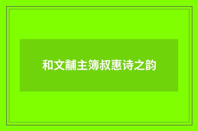 和文黼主簿叔惠诗之韵