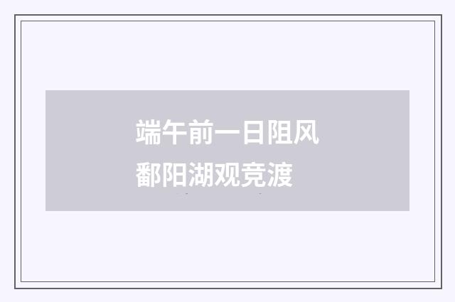端午前一日阻风鄱阳湖观竞渡