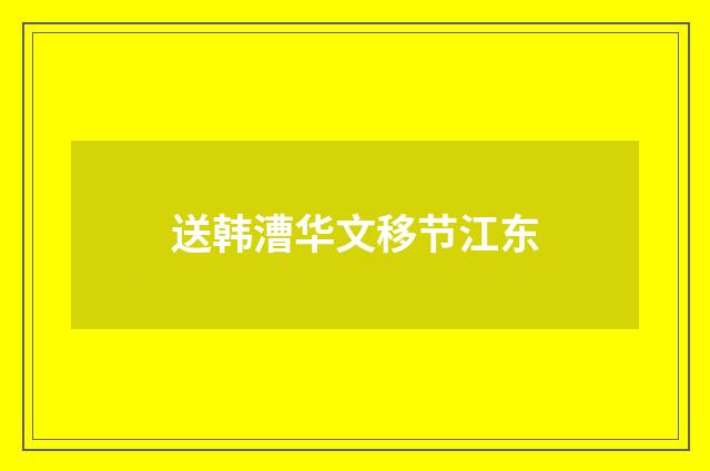 送韩漕华文移节江东