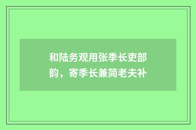 和陆务观用张季长吏部韵，寄季长兼简老夫补