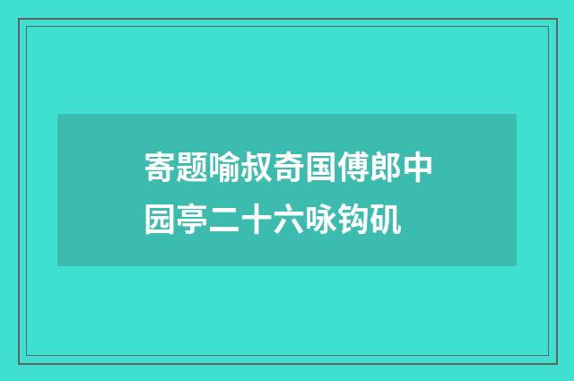 寄题喻叔奇国傅郎中园亭二十六咏钩矶