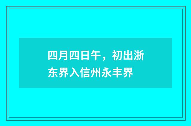 四月四日午,初出浙东界入信州永丰界