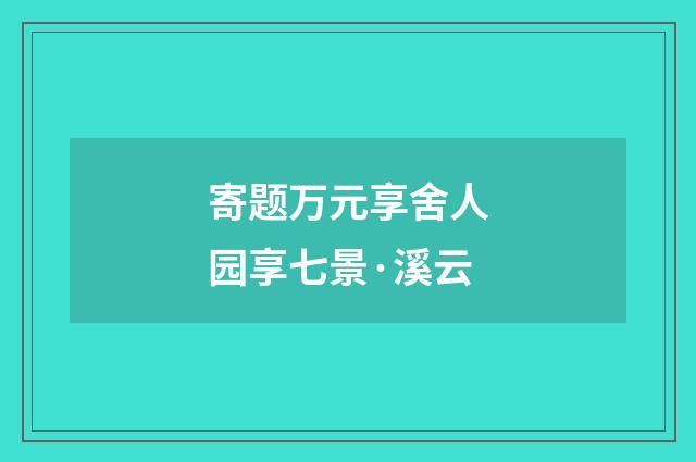 寄题万元享舍人园享七景·溪云
