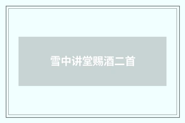 雪中讲堂赐酒二首