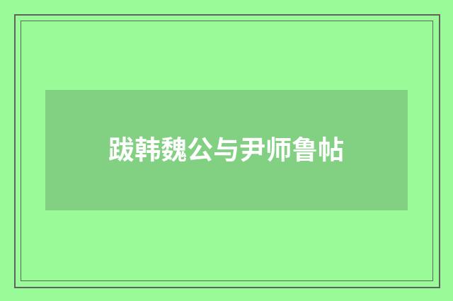 跋韩魏公与尹师鲁帖