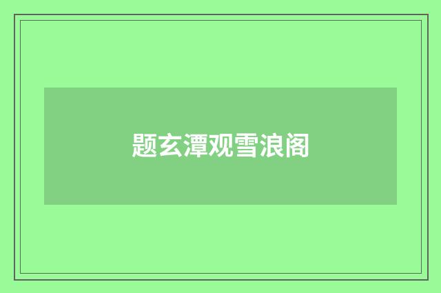 题玄潭观雪浪阁