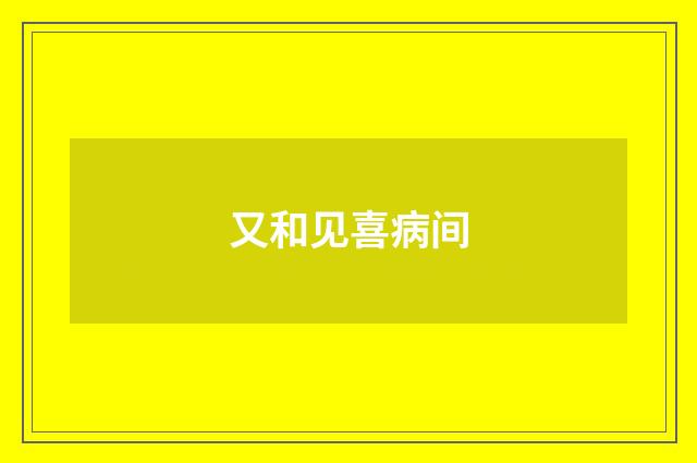 又和见喜病间