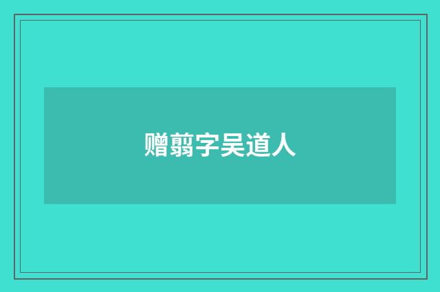 赠翦字吴道人