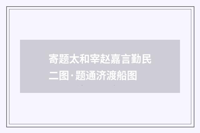 寄题太和宰赵嘉言勤民二图·题通济渡船图