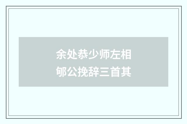 余处恭少师左相郇公挽辞三首其