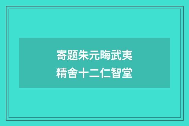 寄题朱元晦武夷精舍十二仁智堂