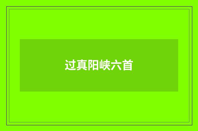 过真阳峡六首