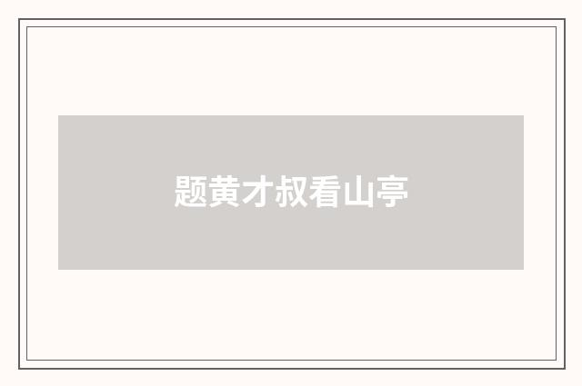 题黄才叔看山亭