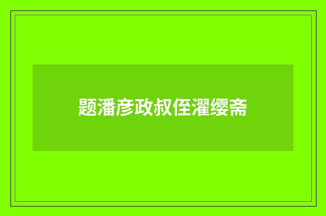 题潘彦政叔侄濯缨斋