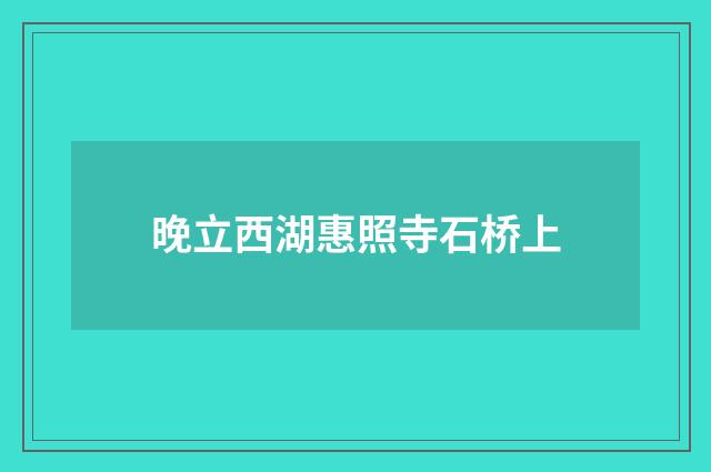 晚立西湖惠照寺石桥上