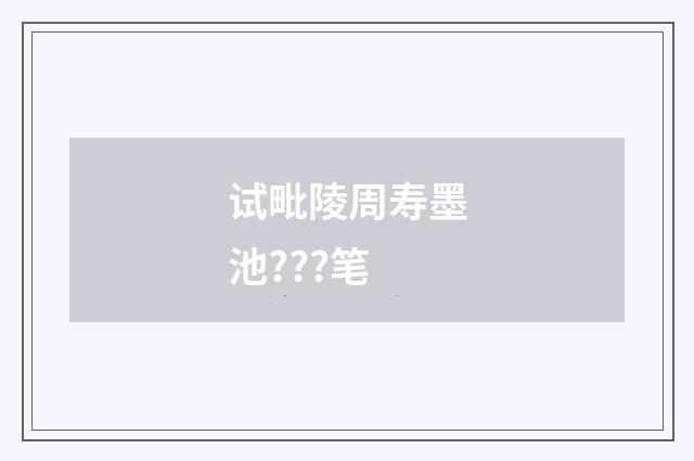 试毗陵周寿墨池???笔