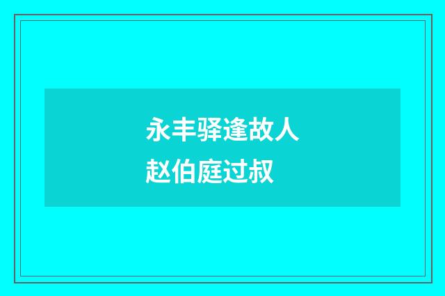 永丰驿逢故人赵伯庭过叔