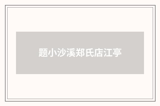 题小沙溪郑氏店江亭