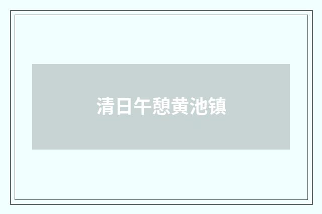 清日午憩黄池镇
