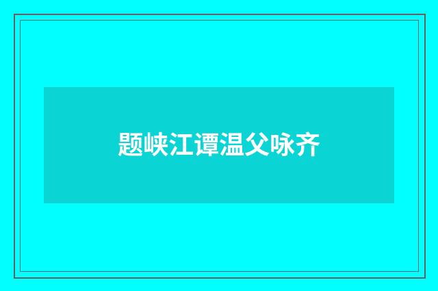 题峡江谭温父咏齐