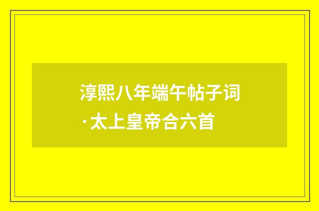 淳熙八年端午帖子词·太上皇帝合六首