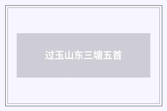 过玉山东三塘五首