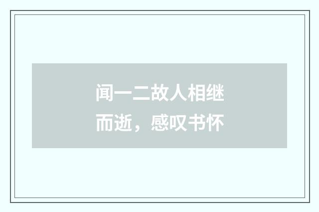 闻一二故人相继而逝，感叹书怀