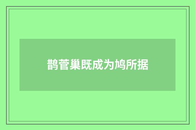 鹊菅巢既成为鸠所据