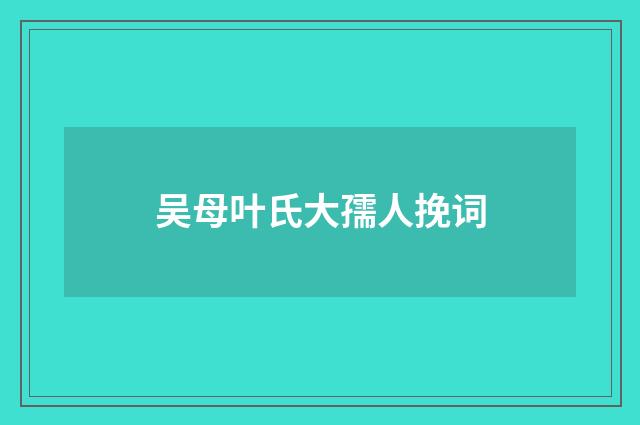 吴母叶氏大孺人挽词