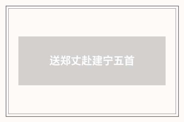 送郑丈赴建宁五首