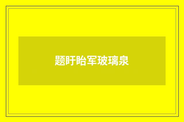题盱眙军玻璃泉