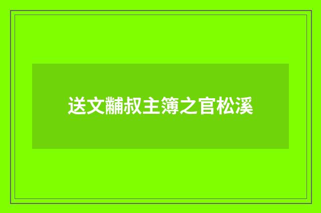 送文黼叔主簿之官松溪