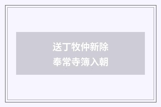 送丁牧仲新除奉常寺簿入朝