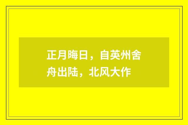 正月晦日，自英州舍舟出陆，北风大作