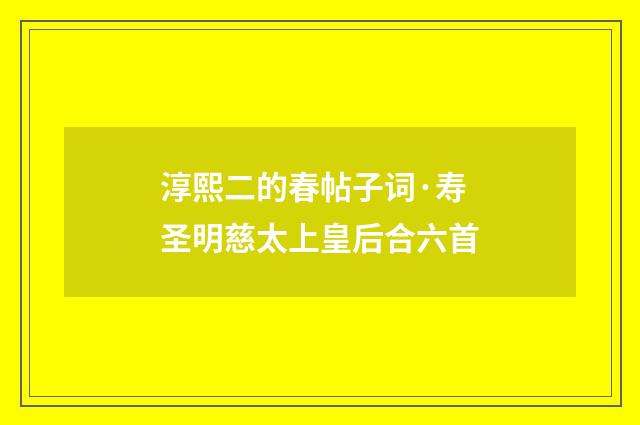 淳熙二的春帖子词·寿圣明慈太上皇后合六首
