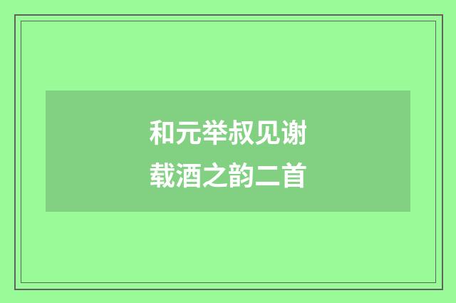 和元举叔见谢载酒之韵二首