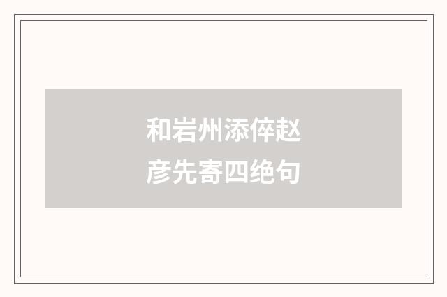 和岩州添倅赵彦先寄四绝句