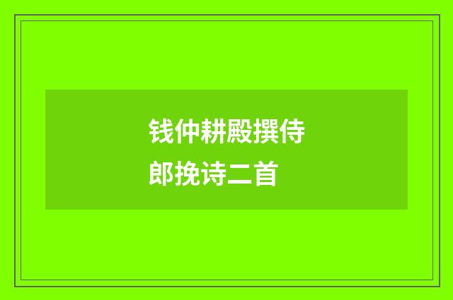 钱仲耕殿撰侍郎挽诗二首