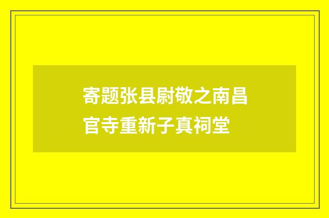 寄题张县尉敬之南昌官寺重新子真祠堂