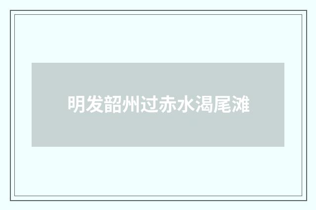 明发韶州过赤水渴尾滩