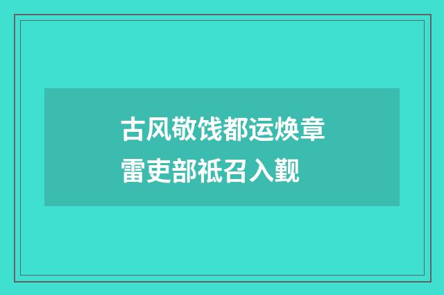 古风敬饯都运焕章雷吏部祗召入觐