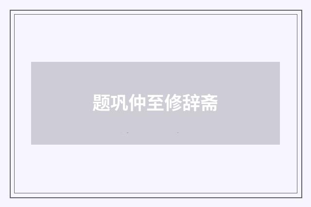 题巩仲至修辞斋