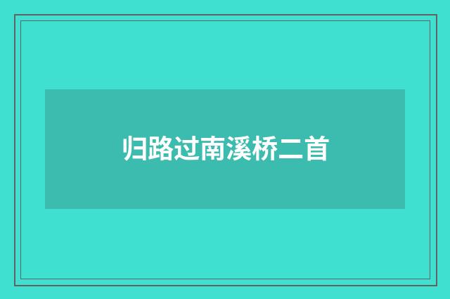 归路过南溪桥二首