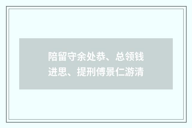 陪留守余处恭、总领钱进思、提刑傅景仁游清