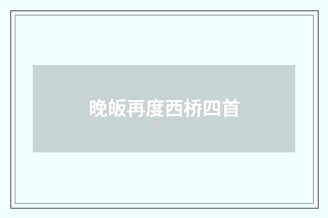 晚皈再度西桥四首