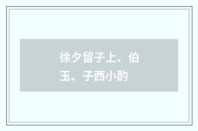 徐夕留子上、伯玉、子西小酌