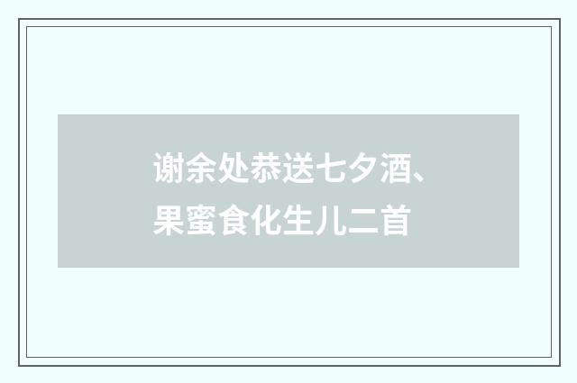 谢余处恭送七夕酒、果蜜食化生儿二首