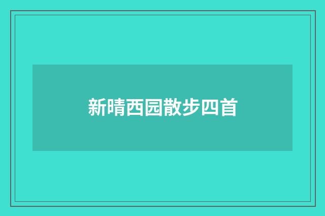 新晴西园散步四首